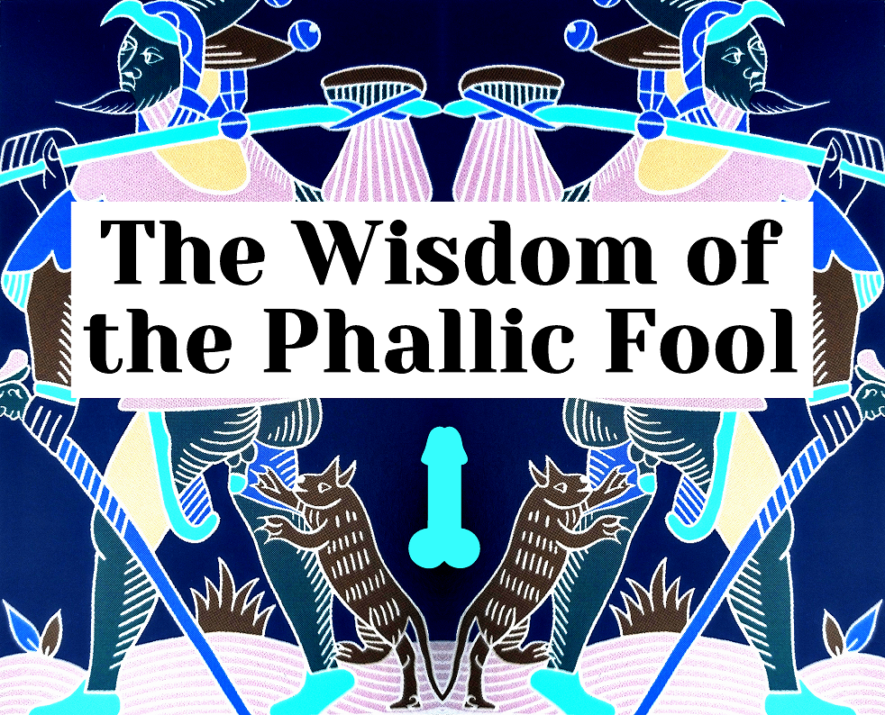 The Wisdom of the Phallic Fool