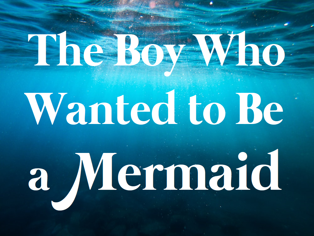 The Boy Who Wanted to Be a Mermaid
