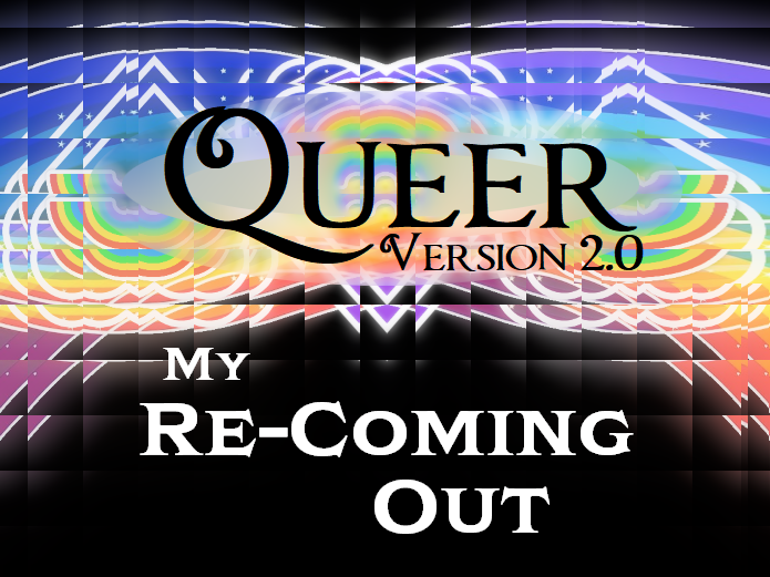 Queer, Version 2.0: My Re-Coming Out